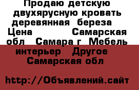 Продаю детскую двухярусную кровать деревянная (береза) › Цена ­ 4 000 - Самарская обл., Самара г. Мебель, интерьер » Другое   . Самарская обл.